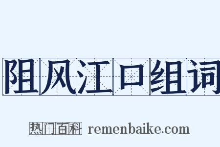 阻风江口组词是什么意思的图片